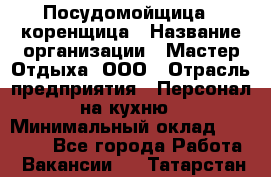 Посудомойщица - коренщица › Название организации ­ Мастер Отдыха, ООО › Отрасль предприятия ­ Персонал на кухню › Минимальный оклад ­ 25 000 - Все города Работа » Вакансии   . Татарстан респ.